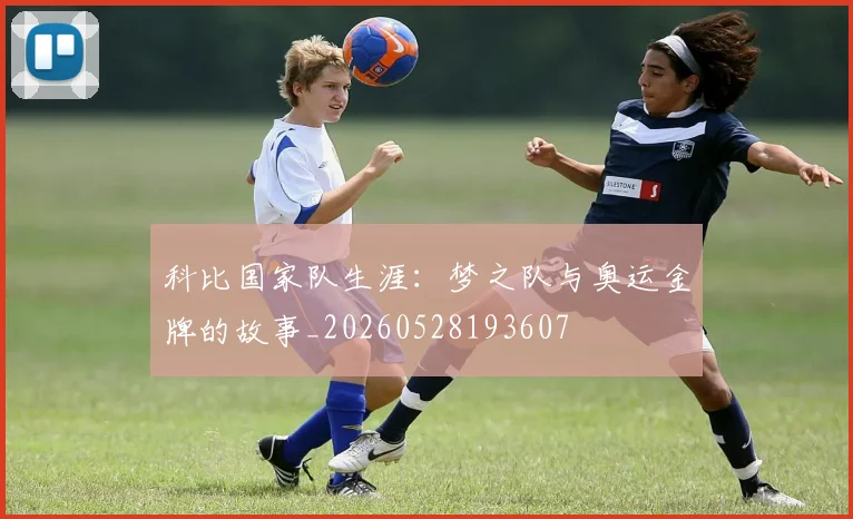 科比国家队生涯：梦之队与奥运金牌的故事_20260528193607