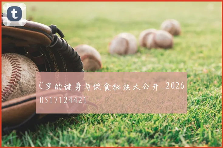 C罗的健身与饮食秘诀大公开_20260517124421