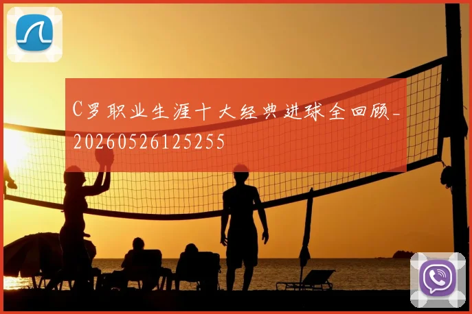C罗职业生涯十大经典进球全回顾_20260526125255