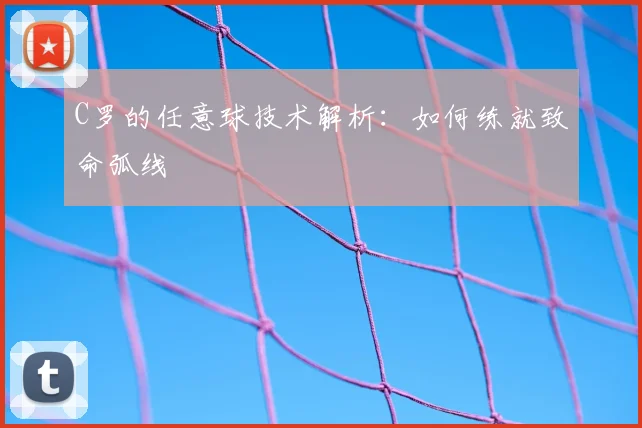 C罗的任意球技术解析：如何练就致命弧线