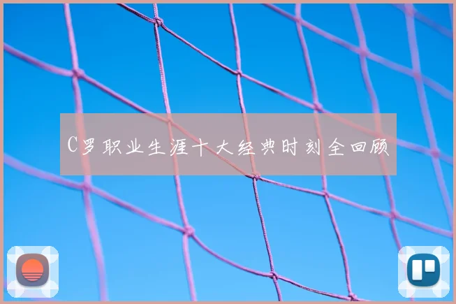 C罗职业生涯十大经典时刻全回顾