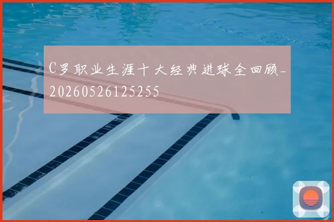 C罗职业生涯十大经典进球全回顾_20260526125255