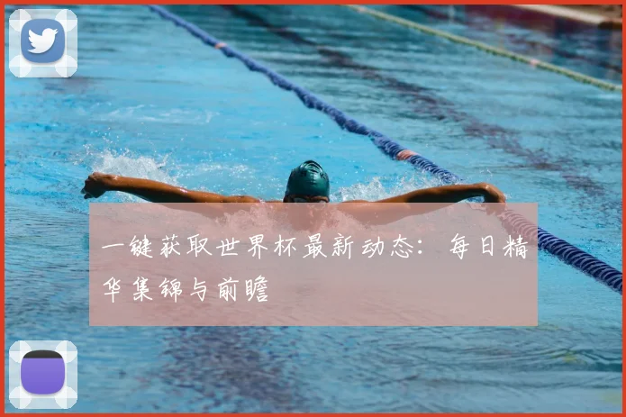 一键获取世界杯最新动态:每日精华集锦与前瞻