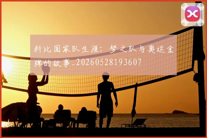 科比国家队生涯：梦之队与奥运金牌的故事_20260528193607