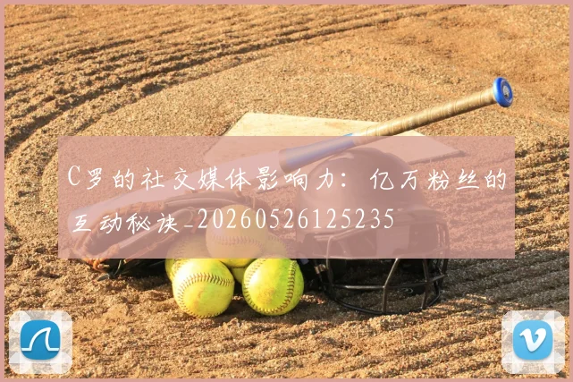 C罗的社交媒体影响力:亿万粉丝的互动秘诀_20260526125235