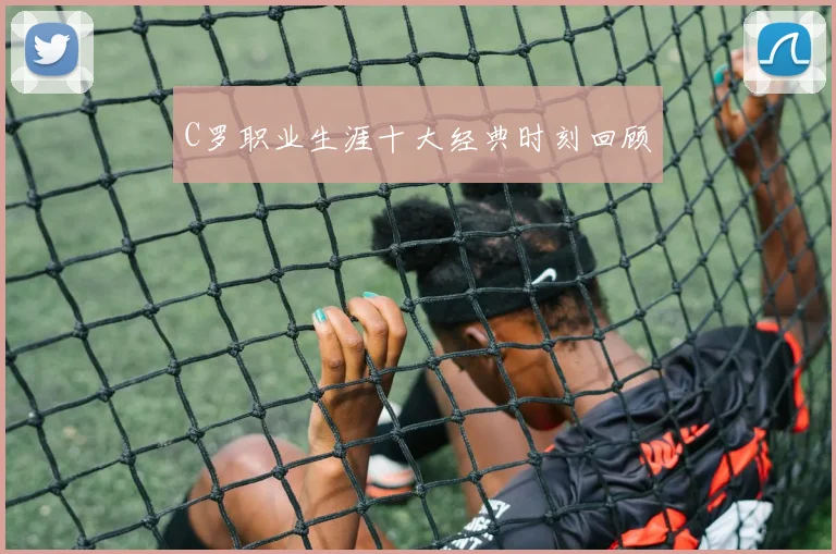 C罗职业生涯十大经典时刻回顾