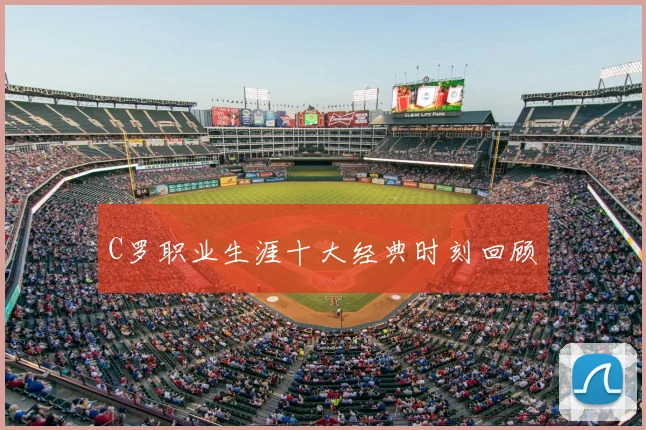 C罗职业生涯十大经典时刻回顾