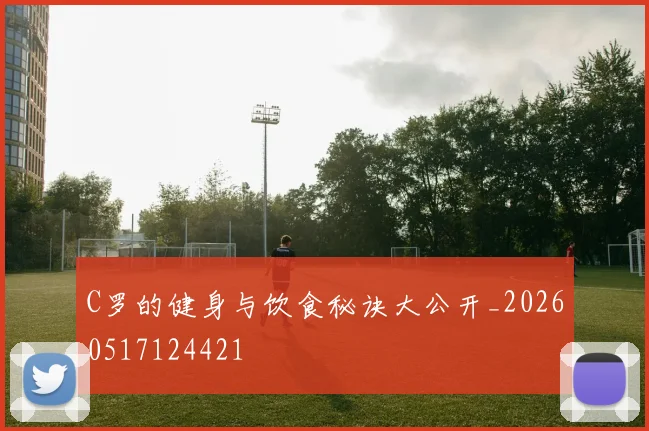 C罗的健身与饮食秘诀大公开_20260517124421