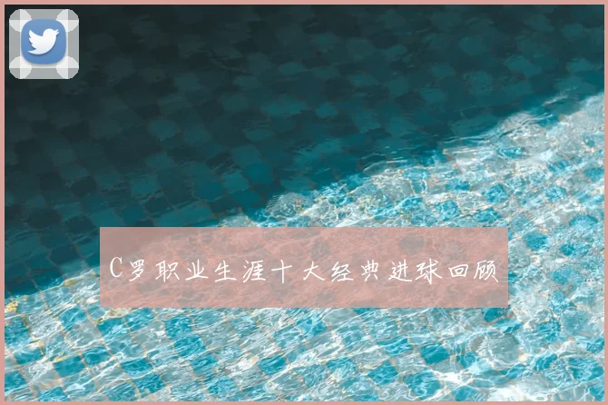 C罗职业生涯十大经典进球回顾