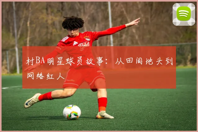 村BA明星球员故事：从田间地头到网络红人