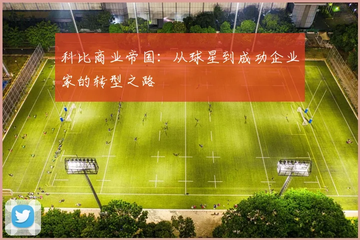 科比商业帝国：从球星到成功企业家的转型之路