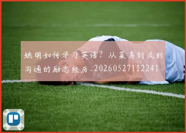 姚明如何学习英语？从菜鸟到流利沟通的励志经历_20260527112241
